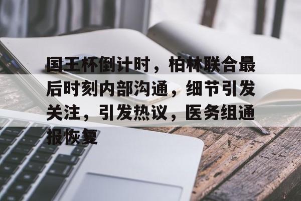 国王杯倒计时,柏林联合最后时刻内部沟通,细节引发关注,引发热议,医务组通报恢复的简单介绍 国王杯倒计时,柏林联合最后时刻内部沟通,细节引发关注,引发热议,医务组通报恢复的简单介绍